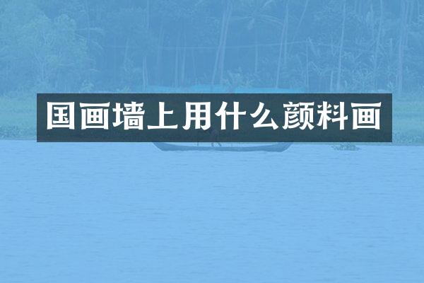 国画墙上用什么颜料画