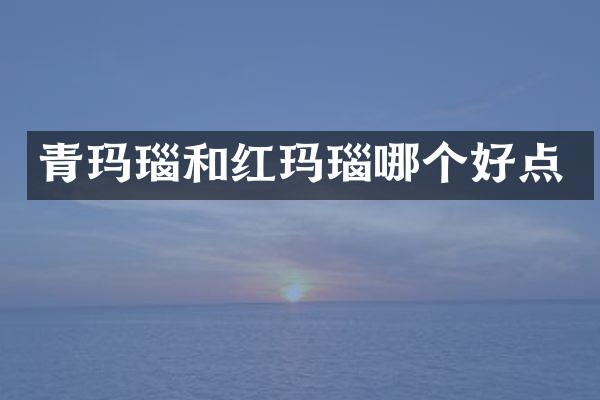 青玛瑙和红玛瑙哪个好点
