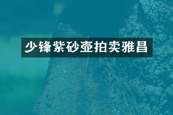 少锋紫砂壶拍卖雅昌