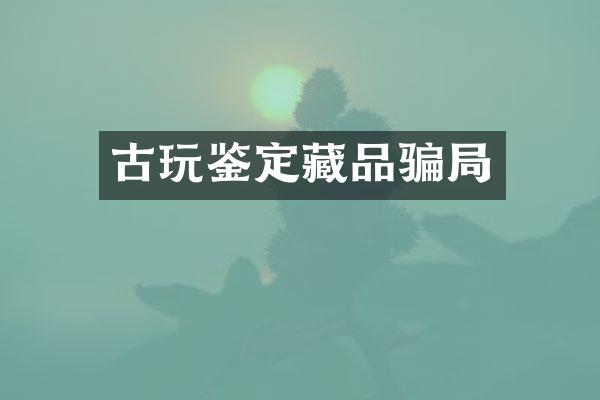 古玩鉴定藏品骗局