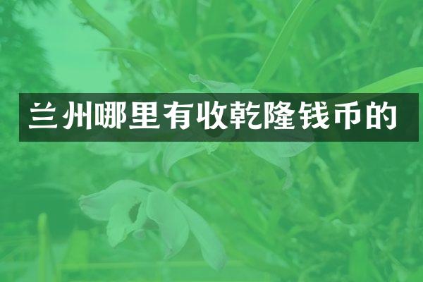 兰州哪里有收乾隆钱币的
