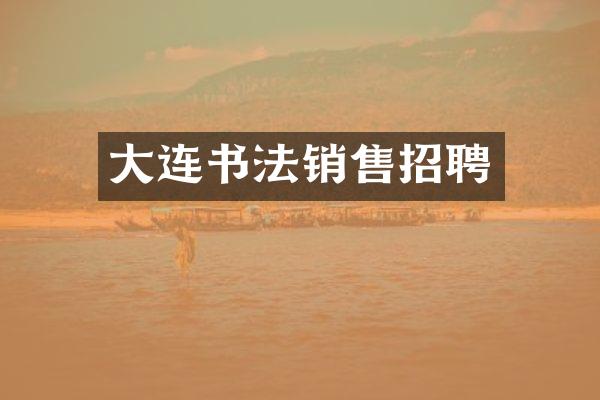大连书法销售招聘