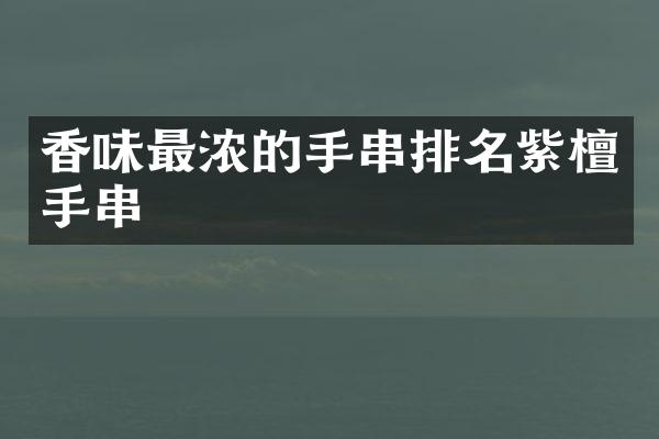 香味最浓的手串排名紫檀手串