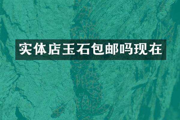 实体店玉石包邮吗现在