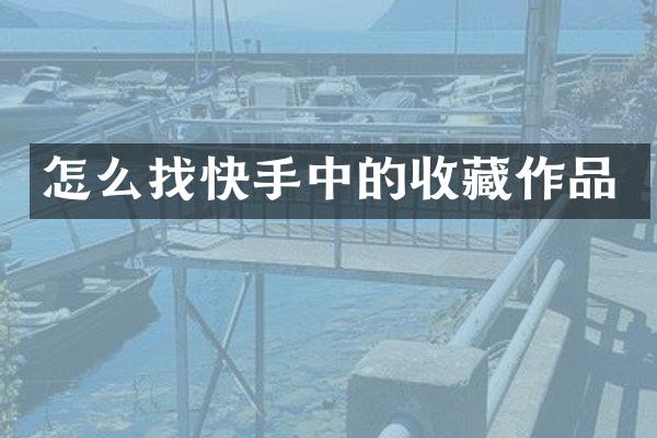 怎么找快手中的收藏作品