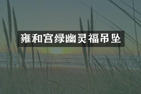 雍和宫绿幽灵福吊坠