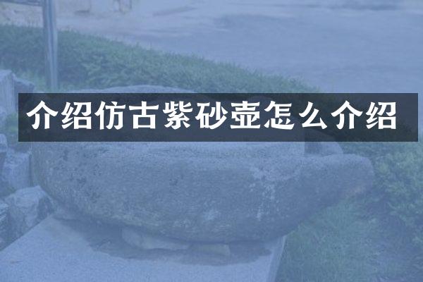 介绍仿古紫砂壶怎么介绍