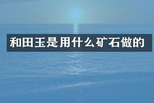 和田玉是用什么矿石做的