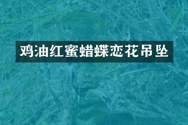 鸡油红蜜蜡蝶恋花吊坠