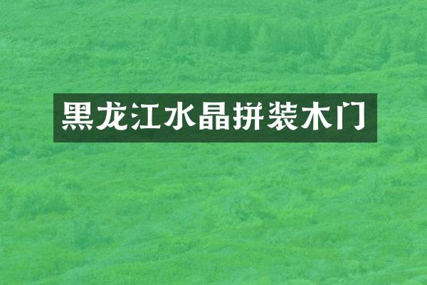 黑龙江水晶拼装木门