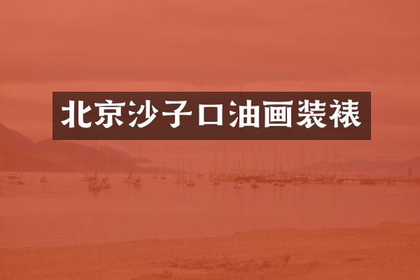北京沙子口油画装裱