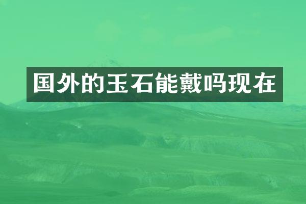 国外的玉石能戴吗现在