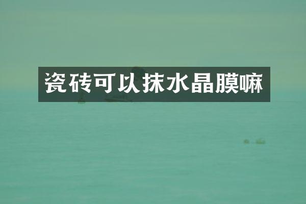 瓷砖可以抹水晶膜嘛