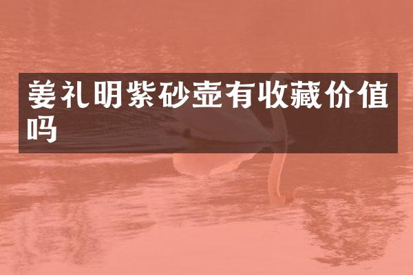 姜礼明紫砂壶有收藏价值吗