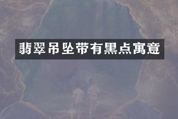 翡翠吊坠带有黑点寓意