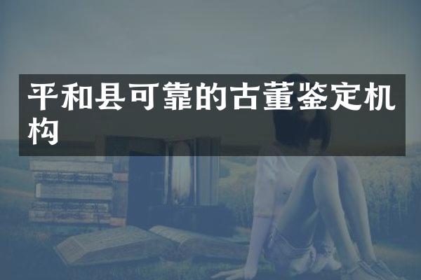 平和县可靠的古董鉴定机构