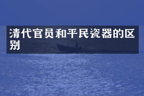 清代官员和平民瓷器的区别