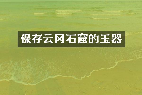 保存云冈石窟的玉器
