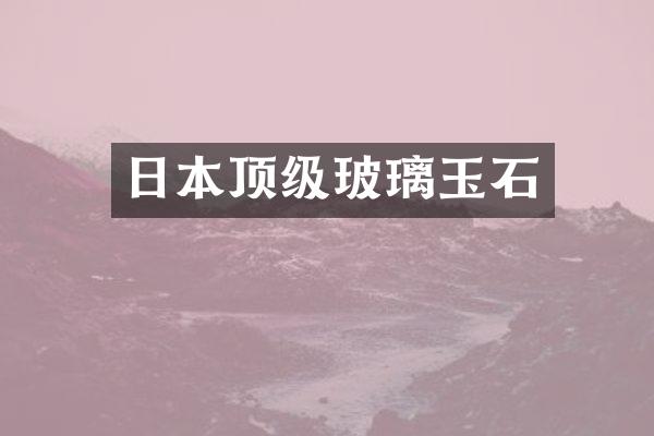 日本顶级玻璃玉石
