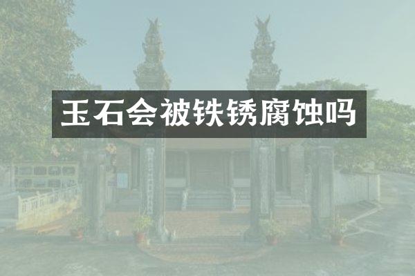玉石会被铁锈腐蚀吗