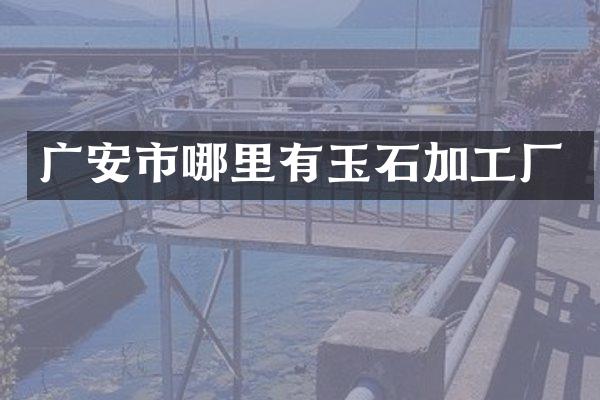 广安市哪里有玉石加工厂