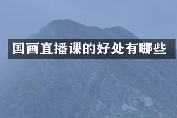 国画直播课的好处有哪些