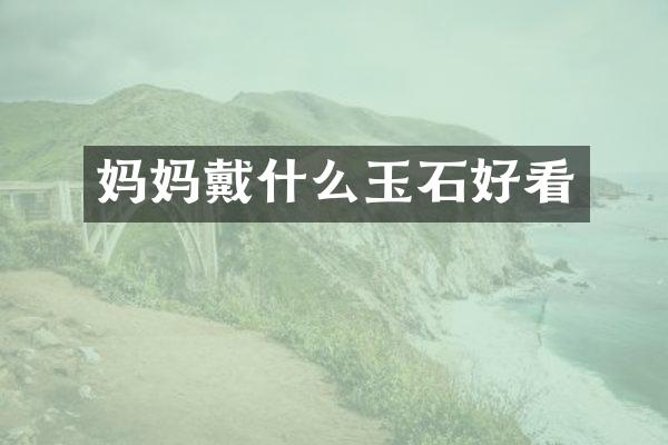妈妈戴什么玉石好看