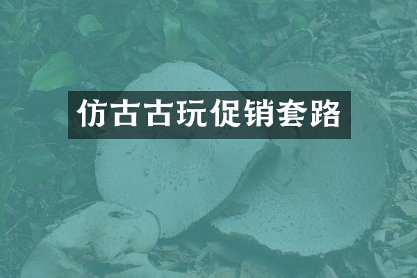 仿古古玩促销套路