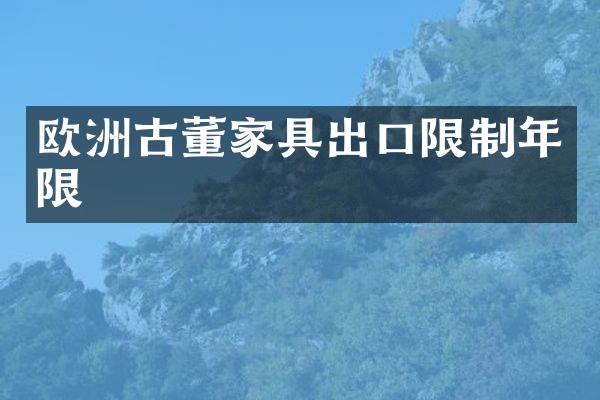 欧洲古董家具出口限制年限