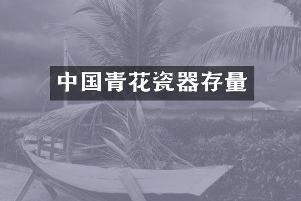 中国青花瓷器存量