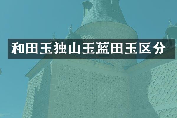 和田玉独山玉蓝田玉区分