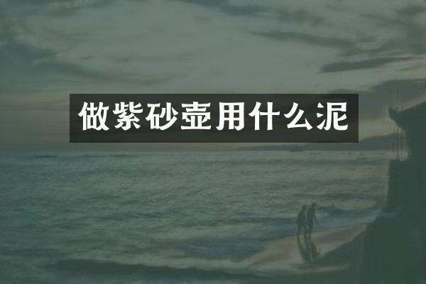 做紫砂壶用什么泥