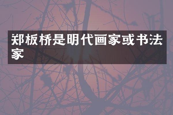 郑板桥是明代画家或书法家