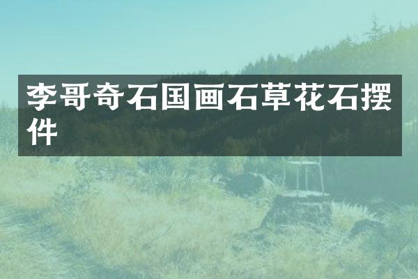 李哥奇石国画石草花石摆件