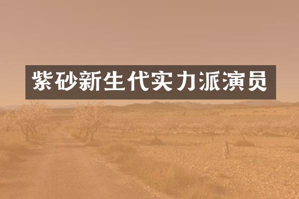 紫砂新生代实力派演员