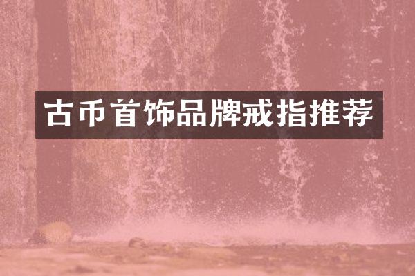古币首饰品牌戒指推荐