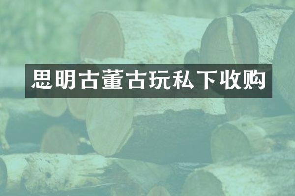 思明古董古玩私下收购