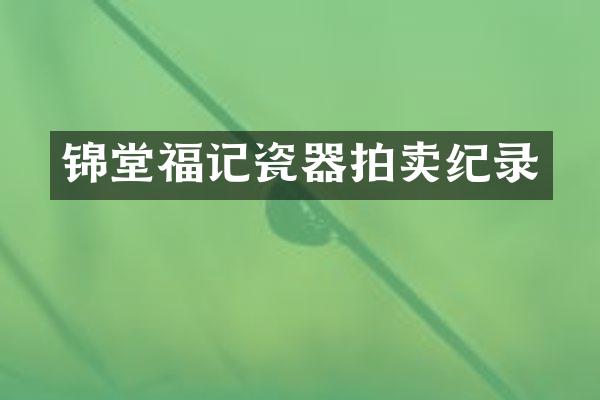 锦堂福记瓷器拍卖纪录