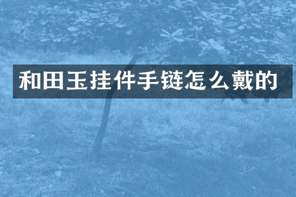和田玉挂件手链怎么戴的