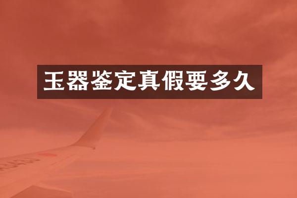 玉器鉴定真假要多久