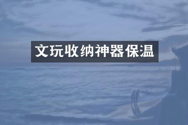 文玩收纳神器保温