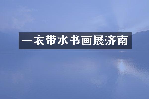 一衣带水书画展济南