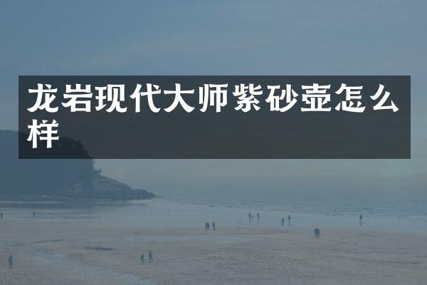 龙岩现代大师紫砂壶怎么样