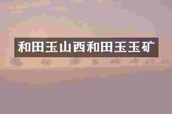 和田玉山西和田玉玉矿