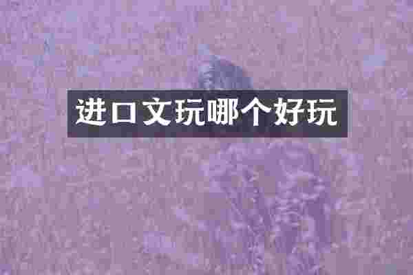 进口文玩哪个好玩