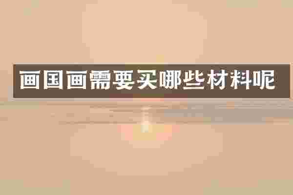 画国画需要买哪些材料呢