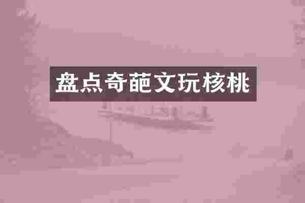 盘点奇葩文玩核桃
