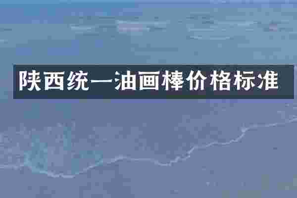 陕西统一油画棒价格标准