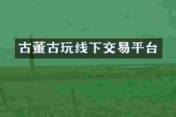 古董古玩线下交易平台