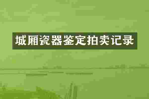 城厢瓷器鉴定拍卖记录